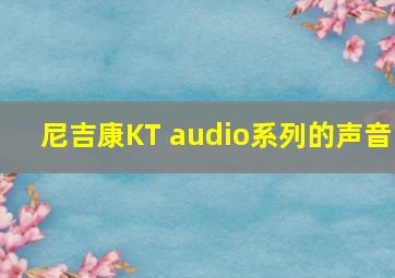 尼吉康KT audio系列的声音